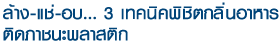 ล้าง-แช่-อบ... 3 เทคนิคพิชิตกลิ่นอาหาร ติดภาชนะพลาสติก